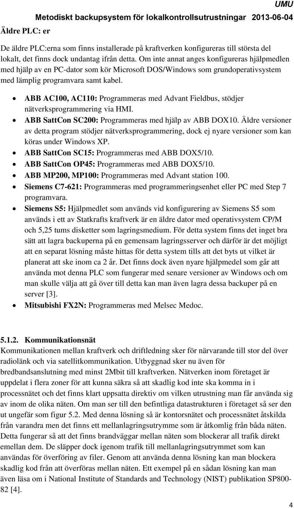 ABB AC100, AC110: Programmeras med Advant Fieldbus, stödjer nätverksprogrammering via HMI. ABB SattCon SC200: Programmeras med hjälp av ABB DOX10.