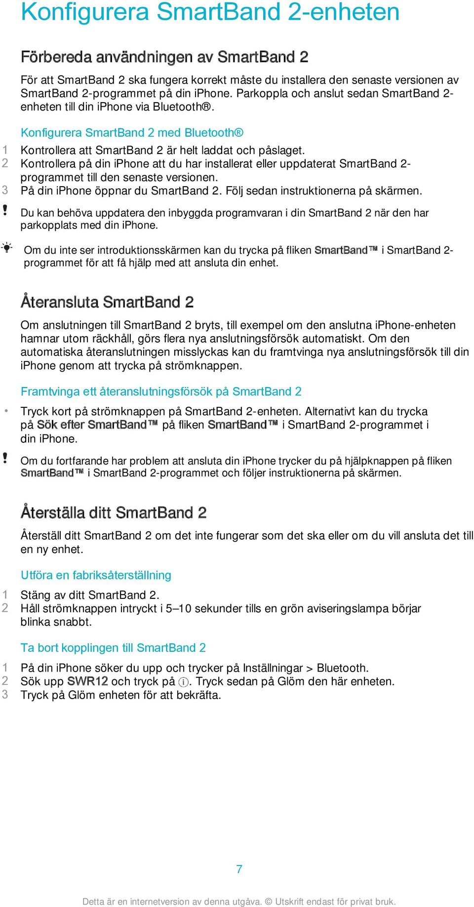 2 Kontrollera på din iphone att du har installerat eller uppdaterat SmartBand 2- programmet till den senaste versionen. 3 På din iphone öppnar du SmartBand 2. Följ sedan instruktionerna på skärmen.