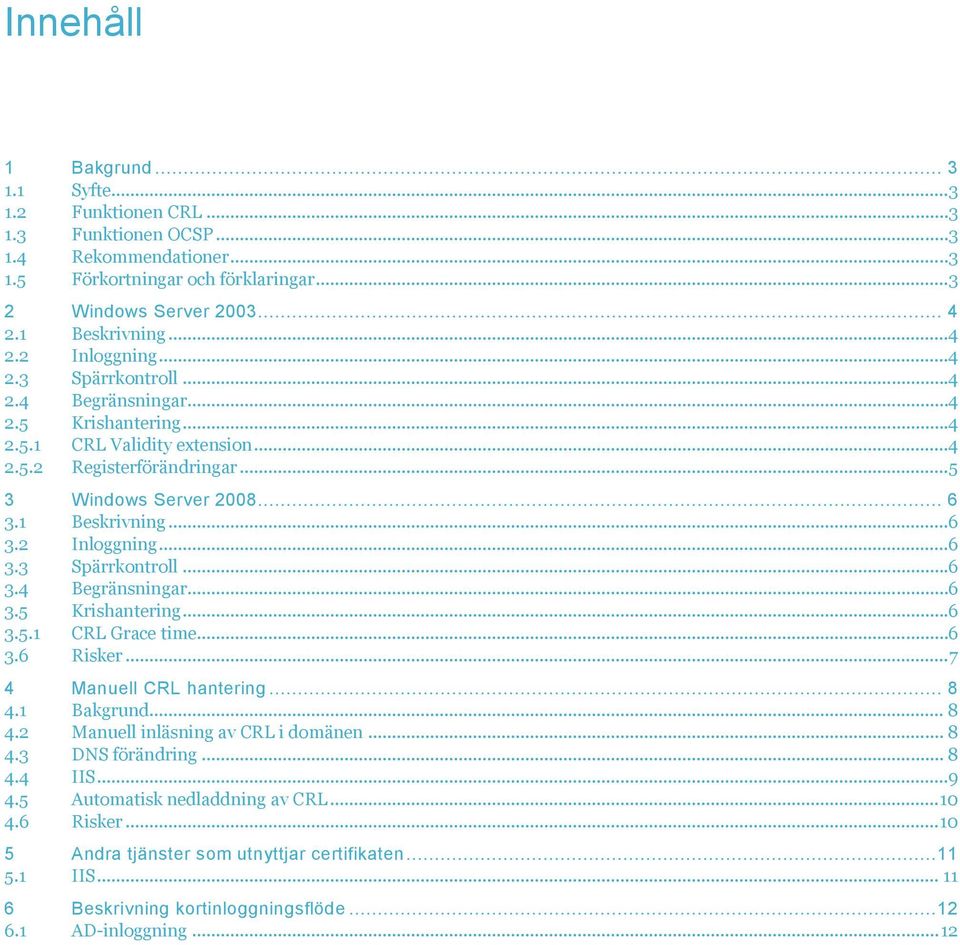 ..6 3.2 Inloggning...6 3.3 Spärrkontroll...6 3.4 Begränsningar...6 3.5 Krishantering...6 3.5.1 CRL Grace time...6 3.6 Risker... 7 4 Manuell CRL hantering... 8 4.1 Bakgrund... 8 4.2 Manuell inläsning av CRL i domänen.