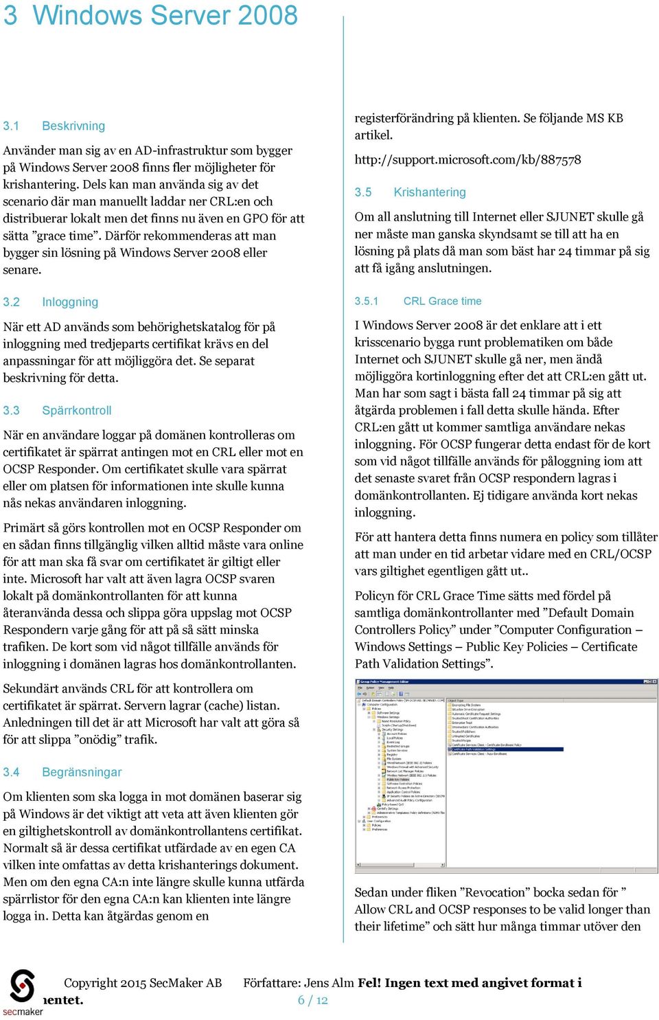 Därför rekommenderas att man bygger sin lösning på Windows Server 2008 eller senare. 3.