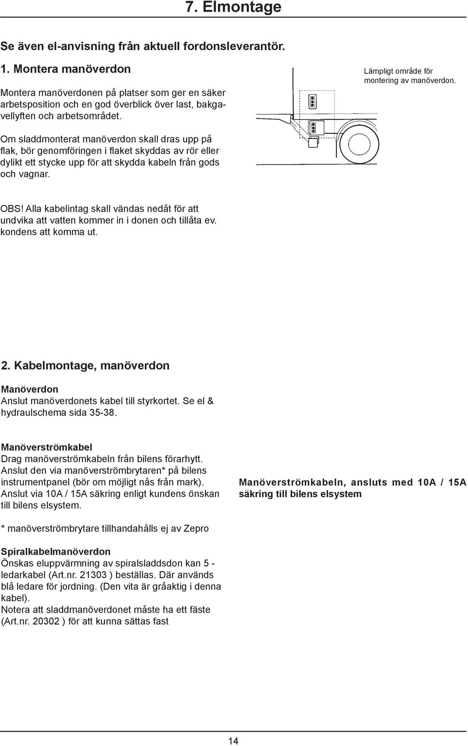 Om sladdmonterat manöverdon skall dras upp på flak, bör genomföringen i flaket skyddas av rör eller dylikt ett stycke upp för att skydda kabeln från gods och vagnar. OBS!