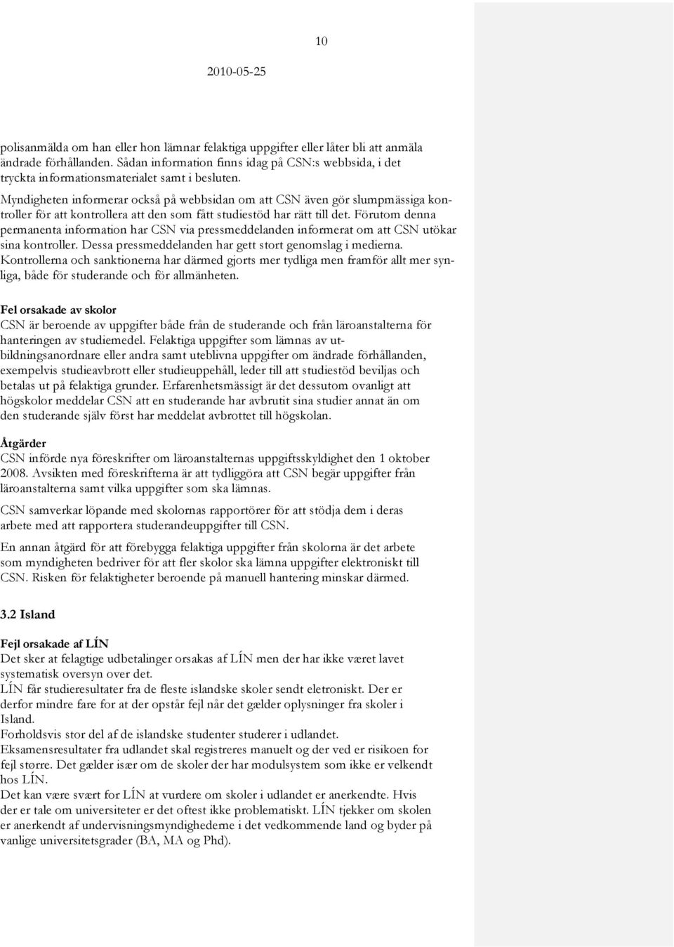 Myndigheten informerar också på webbsidan om att CSN även gör slumpmässiga kontroller för att kontrollera att den som fått studiestöd har rätt till det.