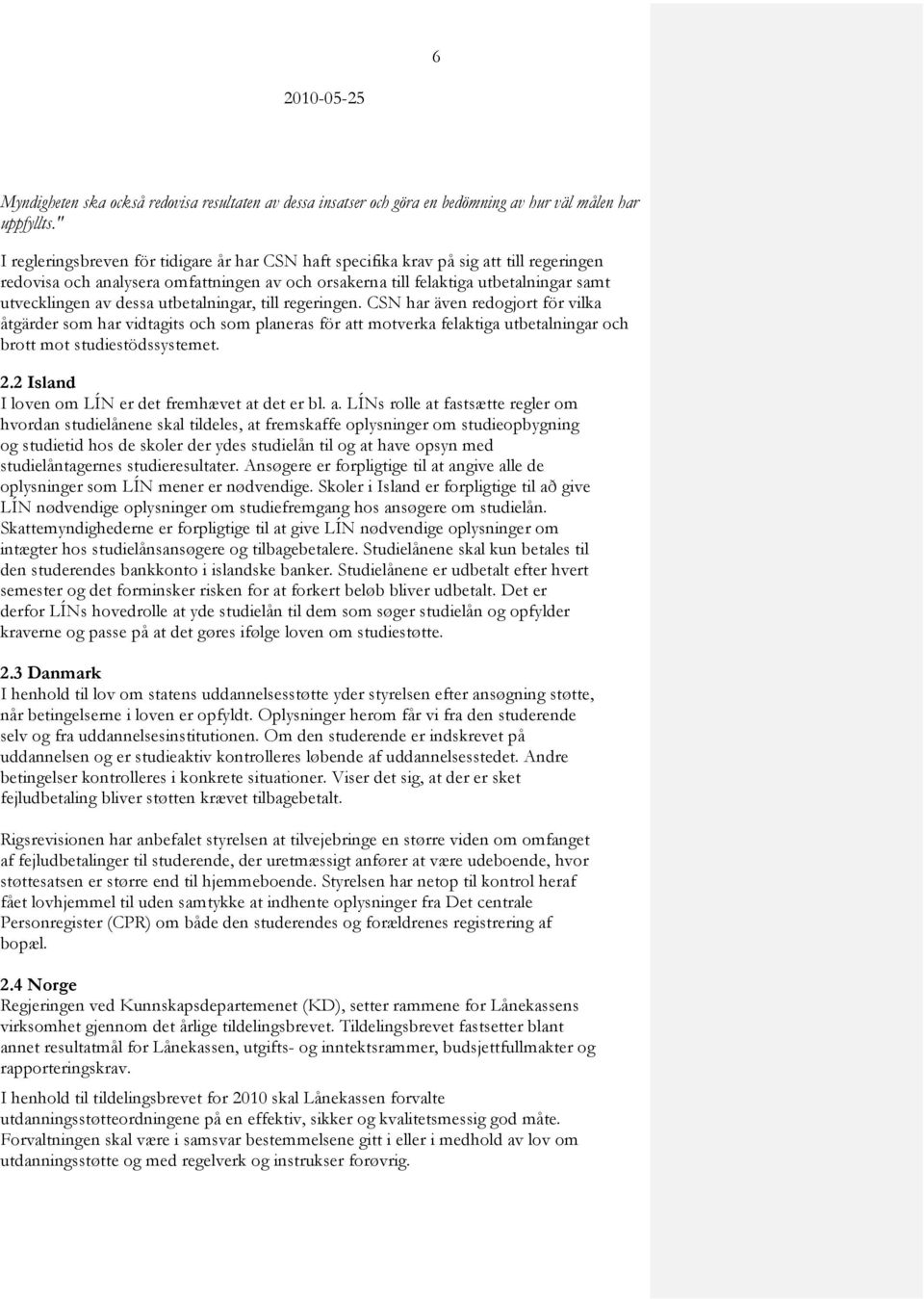 dessa utbetalningar, till regeringen. CSN har även redogjort för vilka åtgärder som har vidtagits och som planeras för att motverka felaktiga utbetalningar och brott mot studiestödssystemet. 2.