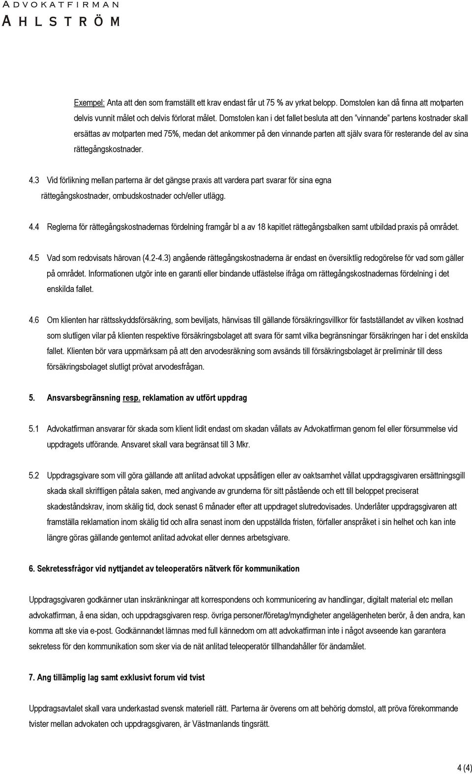 rättegångskostnader. 4.3 Vid förlikning mellan parterna är det gängse praxis att vardera part svarar för sina egna rättegångskostnader, ombudskostnader och/eller utlägg. 4.4 Reglerna för rättegångskostnadernas fördelning framgår bl a av 18 kapitlet rättegångsbalken samt utbildad praxis på området.