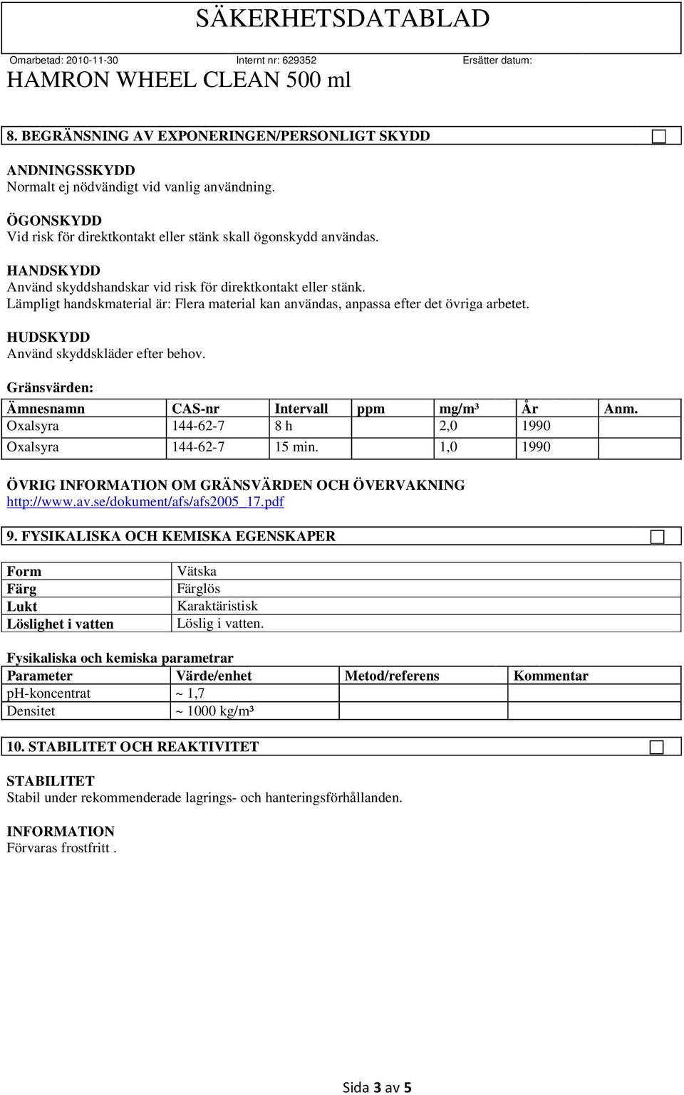 HUDSKYDD Använd skyddskläder efter behov. Gränsvärden: Ämnesnamn CAS-nr Intervall ppm mg/m³ År Anm. Oxalsyra 144-62-7 8 h 2,0 1990 Oxalsyra 144-62-7 15 min.