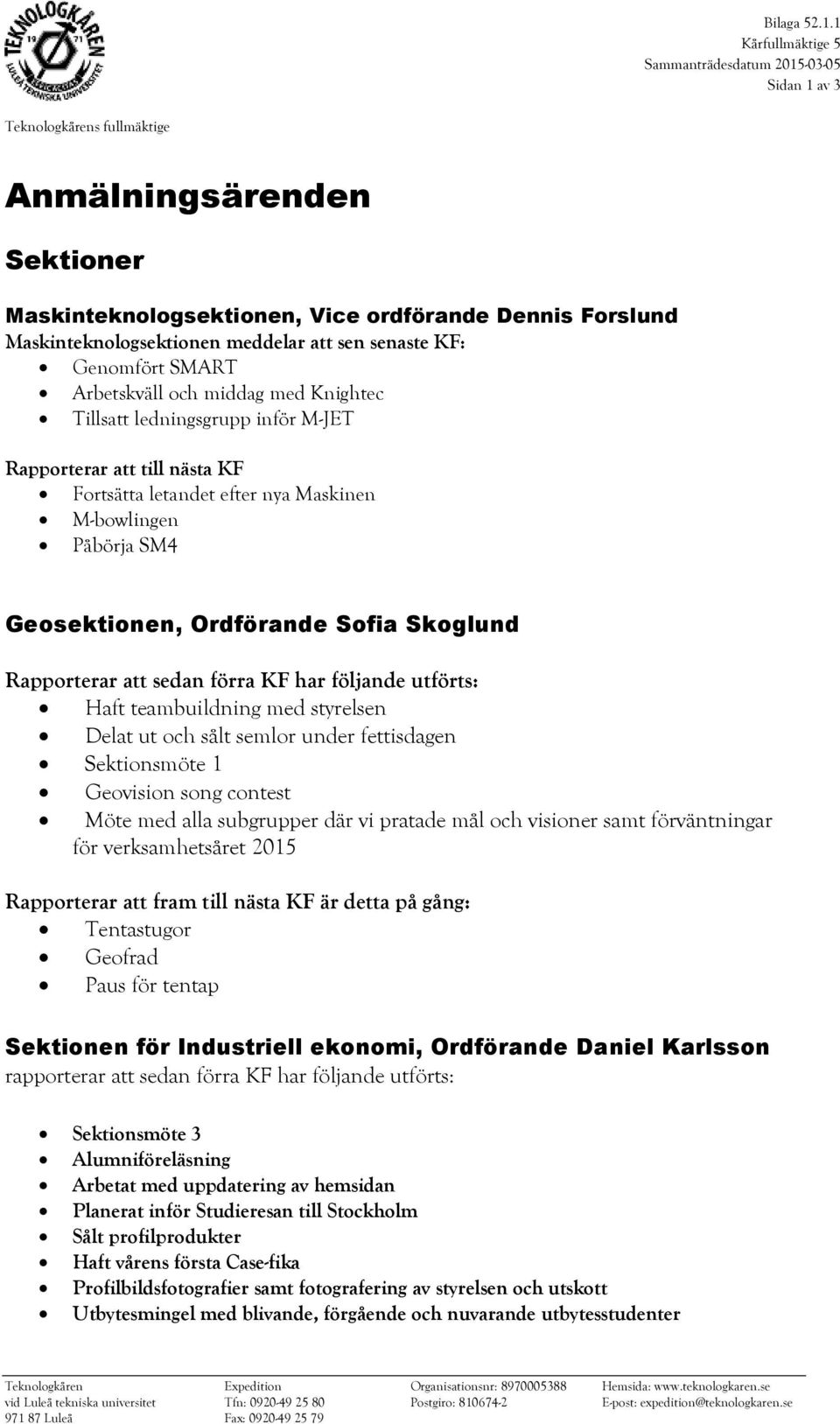 och middag med Knightec Tillsatt ledningsgrupp inför M-JET Rapporterar att till nästa KF Fortsätta letandet efter nya Maskinen M-bowlingen Påbörja SM4 Geosektionen, Ordförande Sofia Skoglund