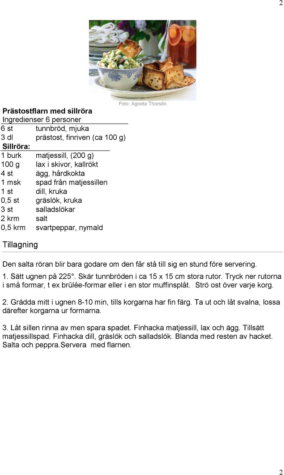 sig en stund före servering. 1. Sätt ugnen på 225. Skär tunnbröden i ca 15 x 15 cm stora rutor. Tryck ner rutorna i små formar, t ex brûlée-formar eller i en stor muffinsplåt.