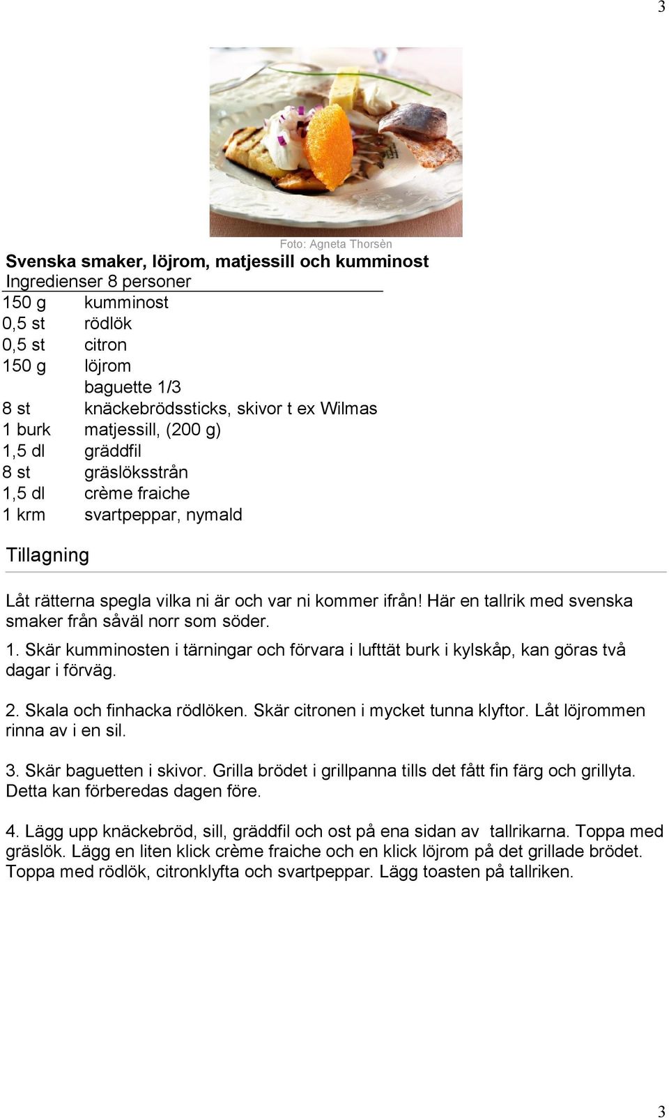 Här en tallrik med svenska smaker från såväl norr som söder. 1. Skär kumminosten i tärningar och förvara i lufttät burk i kylskåp, kan göras två dagar i förväg. 2. Skala och finhacka rödlöken.