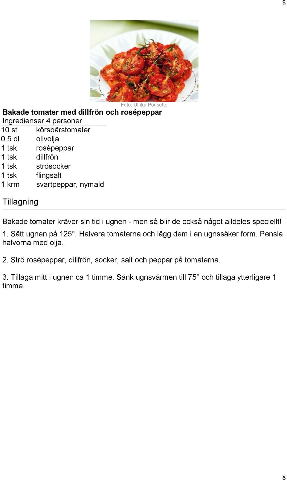 också något alldeles speciellt! 1. Sätt ugnen på 125. Halvera tomaterna och lägg dem i en ugnssäker form. Pensla halvorna med olja. 2.