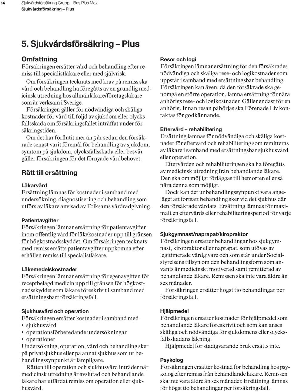 Om försäkringen tecknats med krav på remiss ska vård och behandling ha föregåtts av en grundlig medicinsk utredning hos allmänläkare/företagsläkare som är verksam i Sverige.