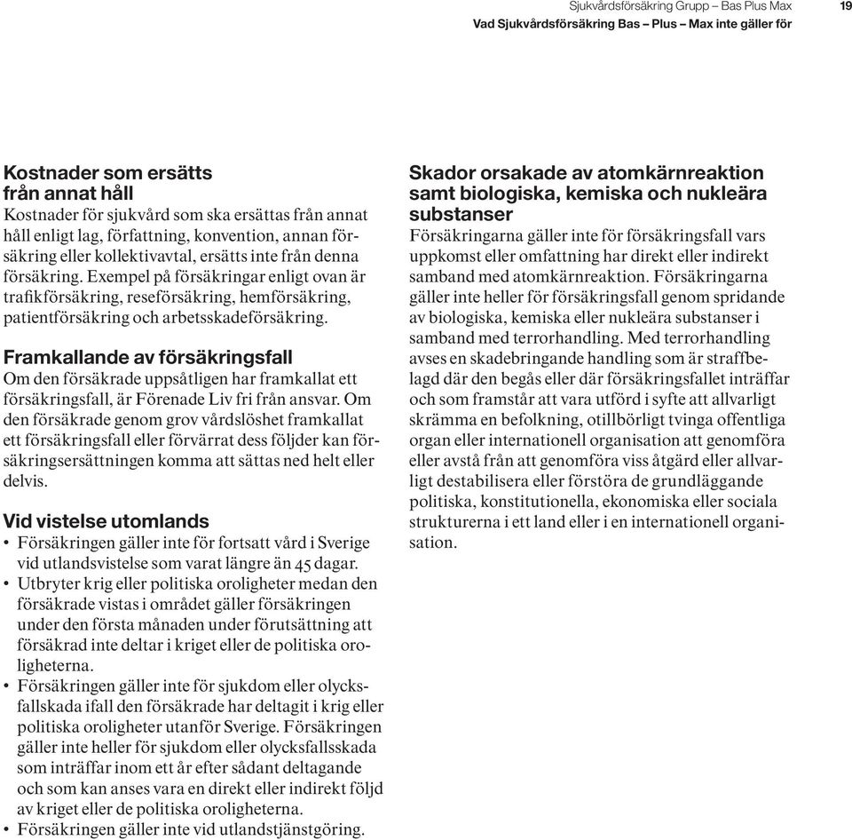 Exempel på försäkringar enligt ovan är trafikförsäkring, reseförsäkring, hemförsäkring, patientförsäkring och arbetsskadeförsäkring.