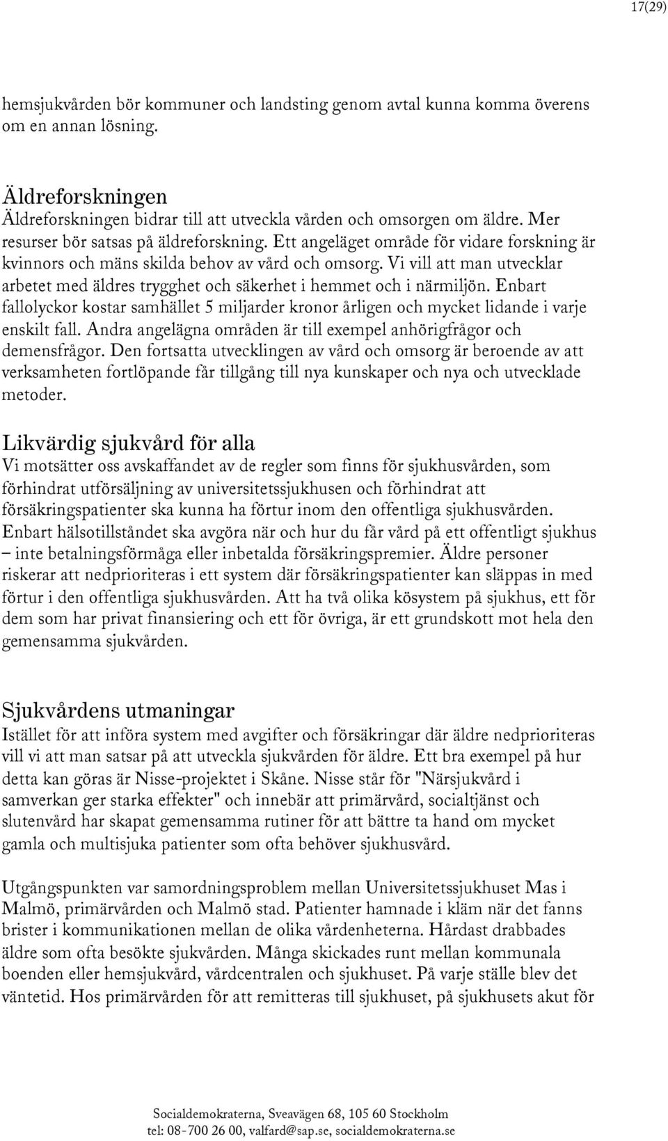 Vi vill att man utvecklar arbetet med äldres trygghet och säkerhet i hemmet och i närmiljön. Enbart fallolyckor kostar samhället 5 miljarder kronor årligen och mycket lidande i varje enskilt fall.