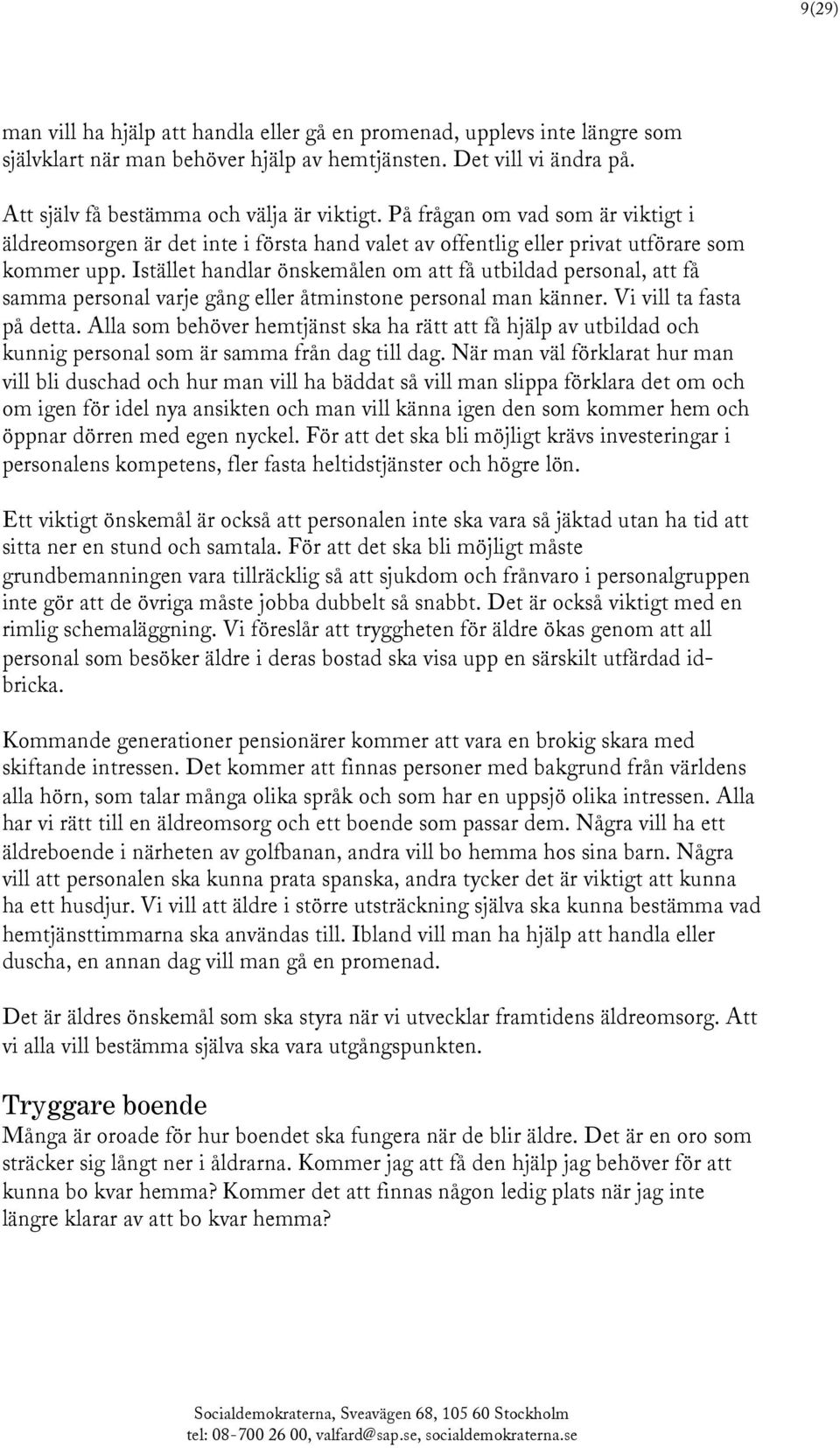 Istället handlar önskemålen om att få utbildad personal, att få samma personal varje gång eller åtminstone personal man känner. Vi vill ta fasta på detta.