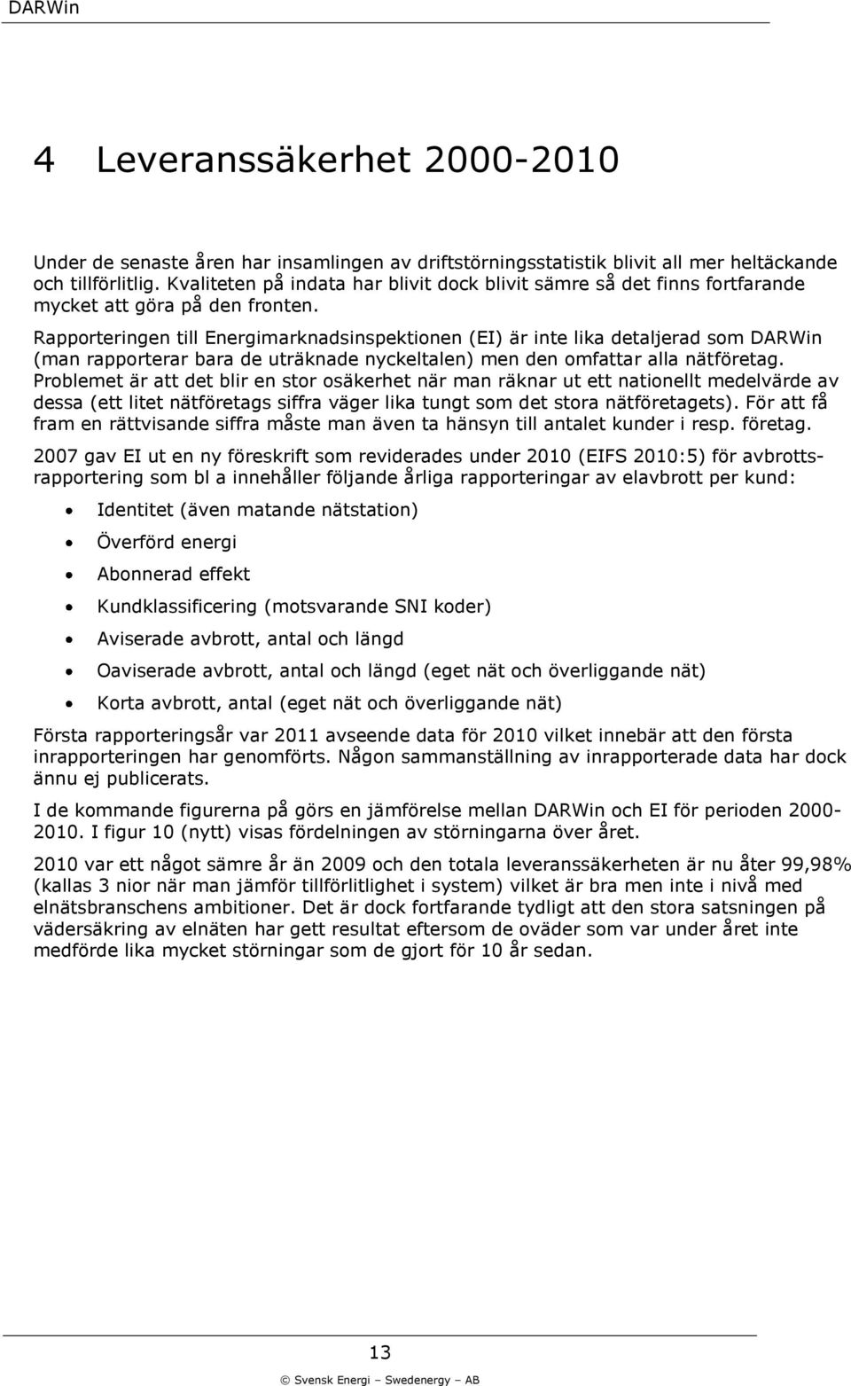 Rapporteringen till Energimarknadsinspektionen (EI) är inte lika detaljerad som DARWin (man rapporterar bara de uträknade nyckeltalen) men den omfattar alla nätföretag.