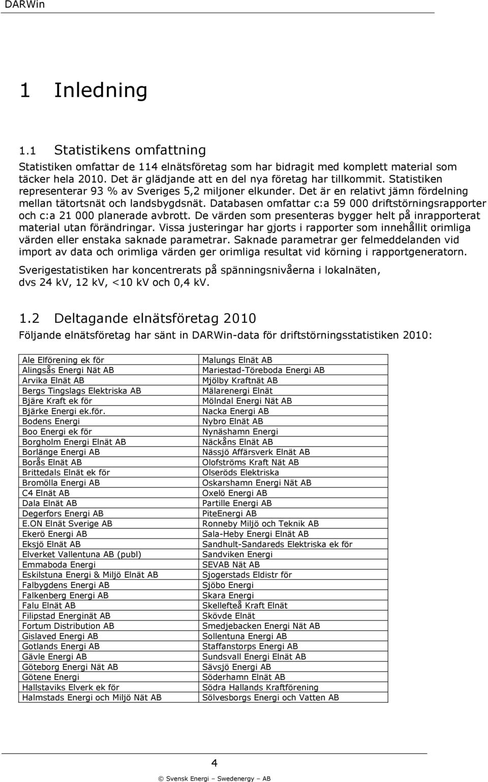 Databasen omfattar c:a 59 driftstörningsrapporter och c:a 21 planerade avbrott. De värden som presenteras bygger helt på inrapporterat material utan förändringar.