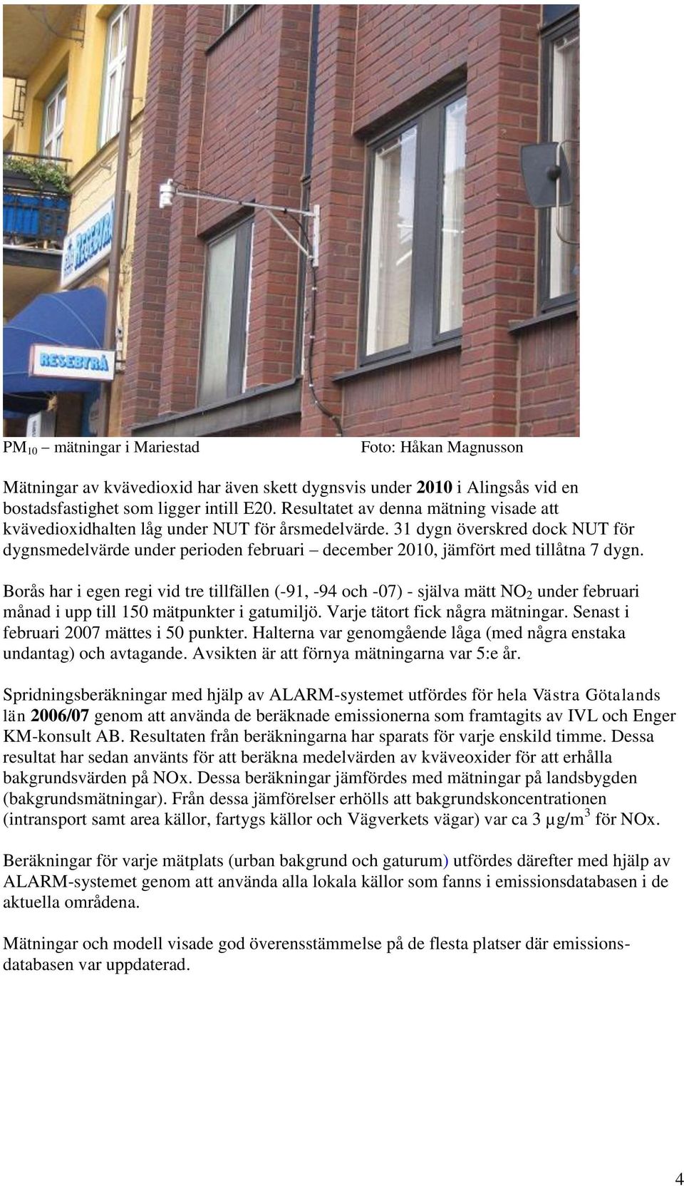 31 dygn överskred dock NUT för dygnsmedelvärde under perioden februari december 2010, jämfört med tillåtna 7 dygn.