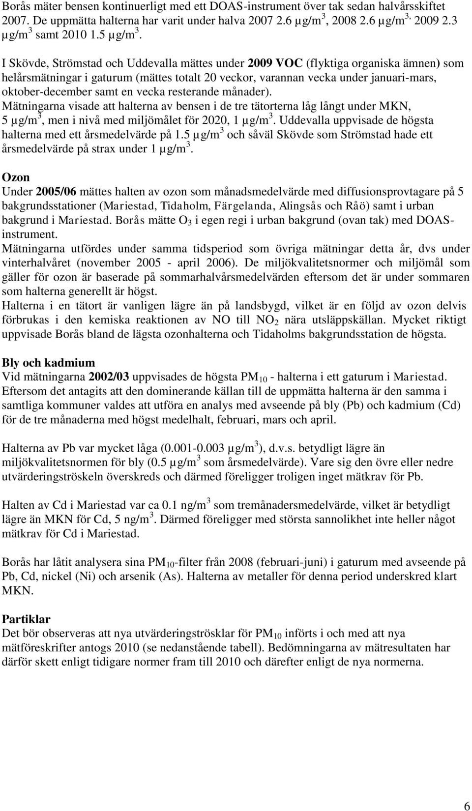 I Skövde, Strömstad och Uddevalla mättes under 2009 VOC (flyktiga organiska ämnen) som helårsmätningar i gaturum (mättes totalt 20 veckor, varannan vecka under januari-mars, oktober-december samt en