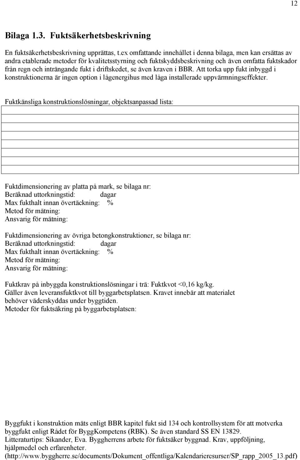 driftskedet, se även kraven i BBR. Att torka upp fukt inbyggd i konstruktionerna är ingen option i lågenergihus med låga installerade uppvärmningseffekter.