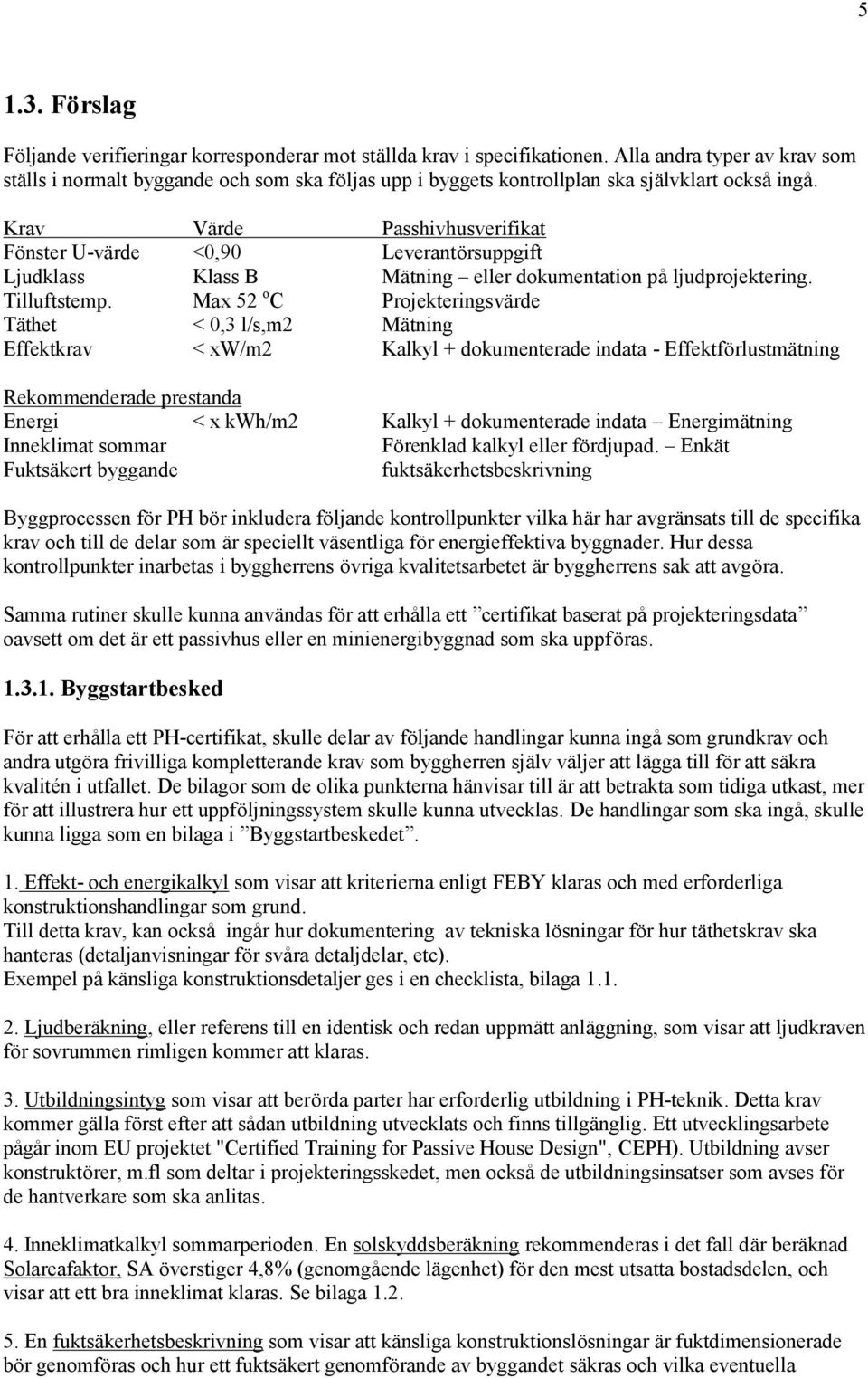 Krav Värde Passhivhusverifikat Fö nster U-värde <0,90 Leverantö rsuppgift Ljudklass Klass B Mätning eller dokumentation påljudprojektering. Tilluftstemp.