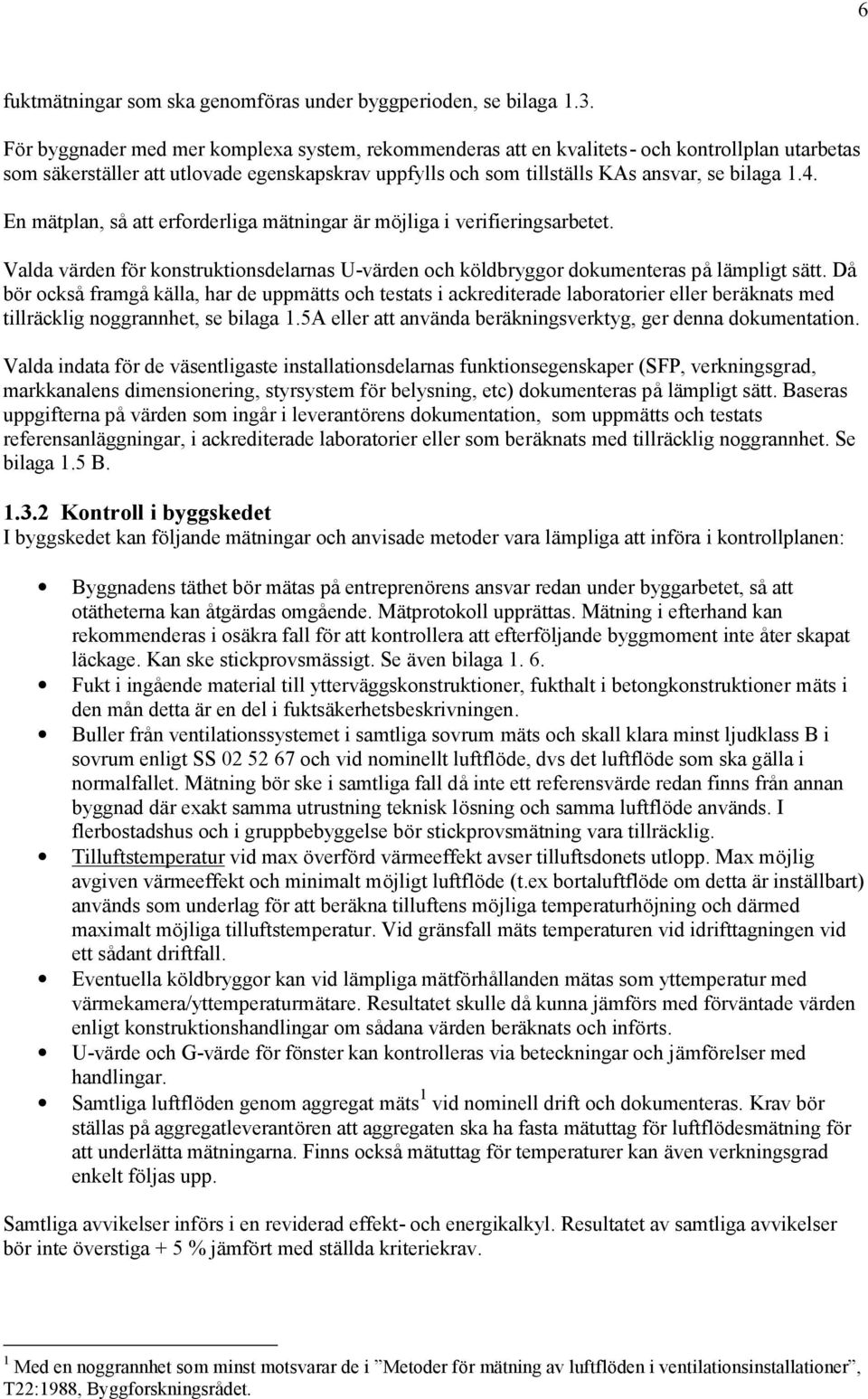 En mätplan, såatt erforderliga mätningar är mö jliga i verifieringsarbetet. Valda värden fö r konstruktionsdelarnas U-värden och kö ldbryggor dokumenteras pålämpligt sätt.