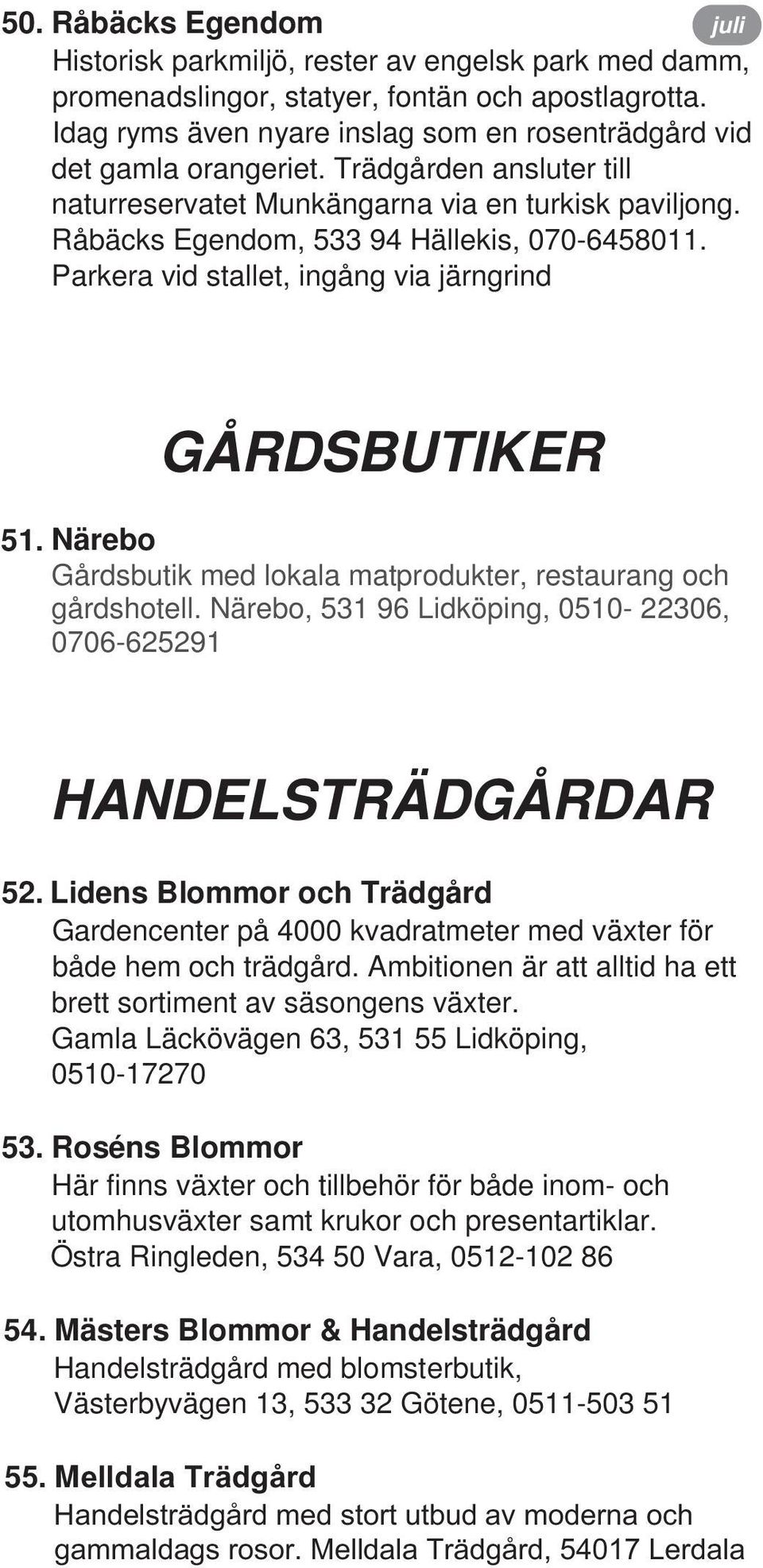Närebo Gårdsbutik med lokala matprodukter, restaurang och gårdshotell. Närebo, 531 96 Lidköping, 0510-22306, 0706-625291 HANDELSTRÄDGÅRDAR 52.