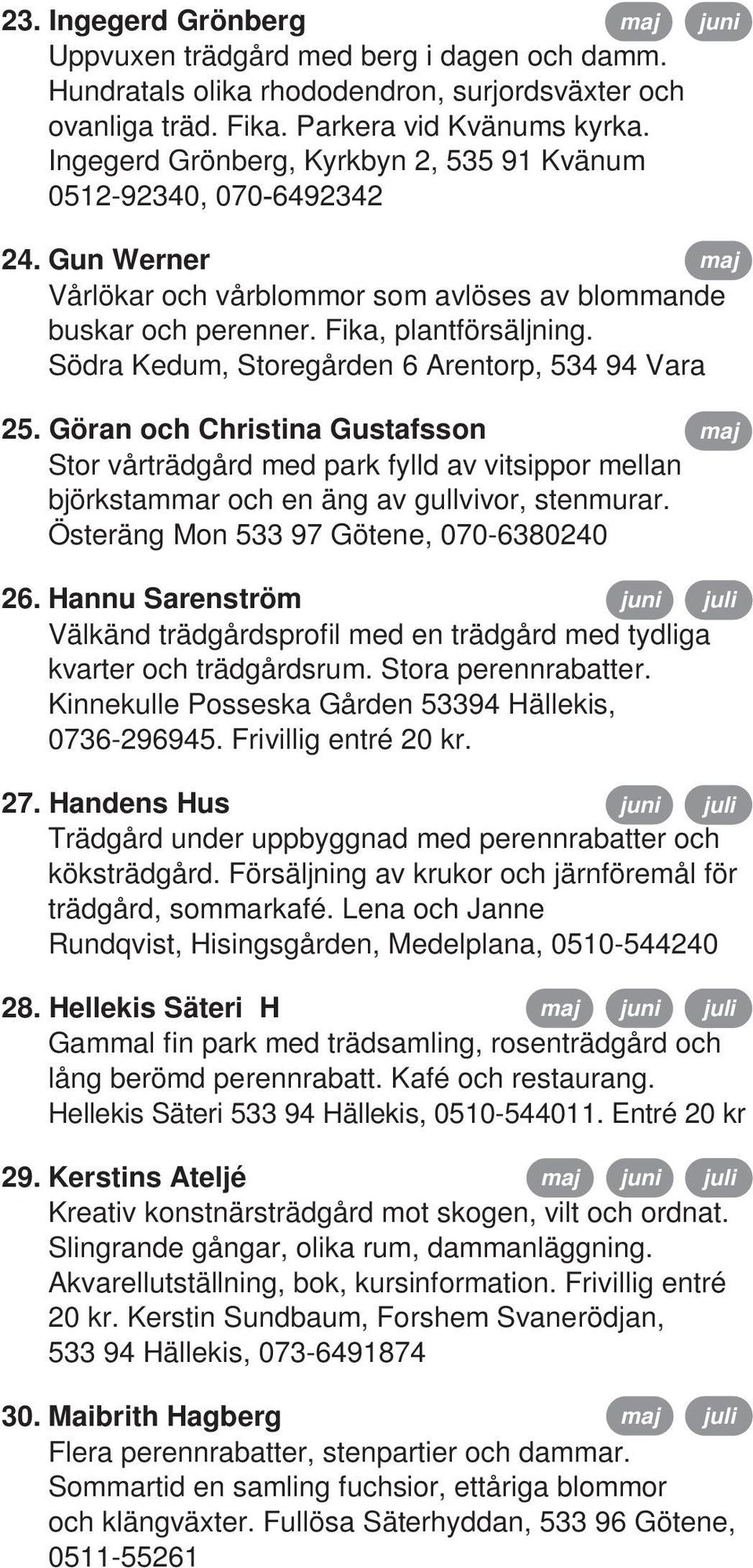 Södra Kedum, Storegården 6 Arentorp, 534 94 Vara 25. Göran och Christina Gustafsson Stor vårträdgård med park fylld av vitsippor mellan björkstammar och en äng av gullvivor, stenmurar.