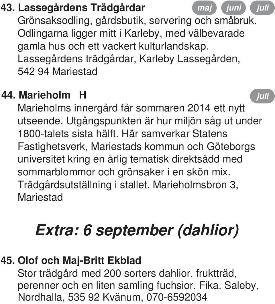 Här samverkar Statens Fastighetsverk, Mariestads kommun och Göteborgs universitet kring en årlig tematisk direktsådd med sommarblommor och grönsaker i en skön mix. Trädgårdsutställning i stallet.