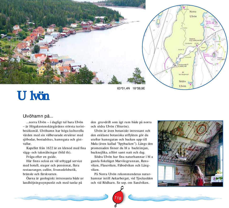 Fråga efter en guide. Här finns också en väl utbyggd service med hotell, stugor och pensionat, flera restauranger, caféer, livsmedelsbutik, bränsle och färskvatten.