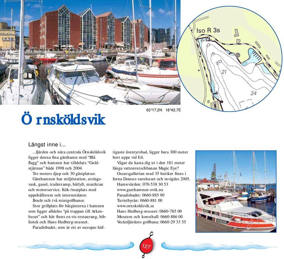 Boule och två minigolfbanor. Stor grillplats för båtgästerna i hamnen som ligger alldeles på trappan till Arkenhuset och här finns ex-vis restaurang, bibliotek och Hans Hedberg-museet.