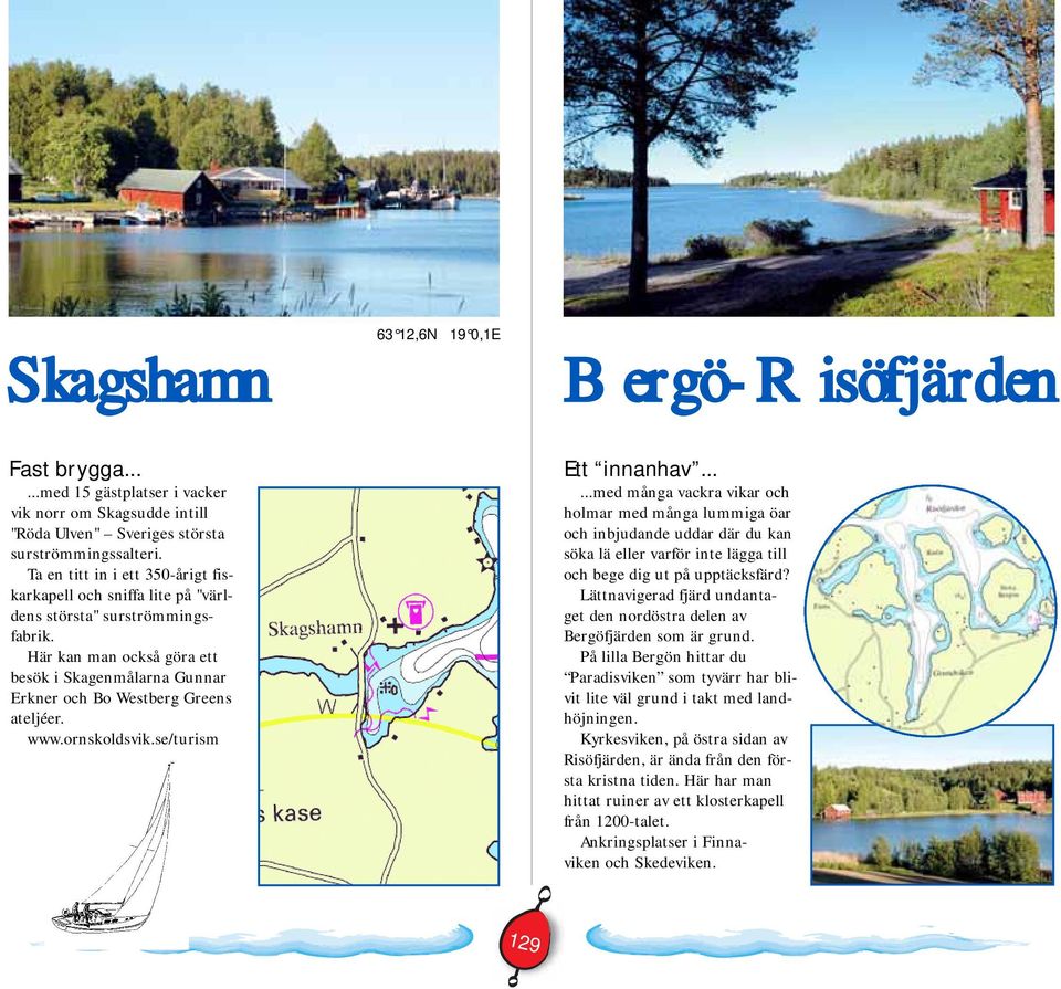 www.ornskoldsvik.se/turism Ett innanhav......med många vackra vikar och holmar med många lummiga öar och inbjudande uddar där du kan söka lä eller varför inte lägga till och bege dig ut på upptäcksfärd?
