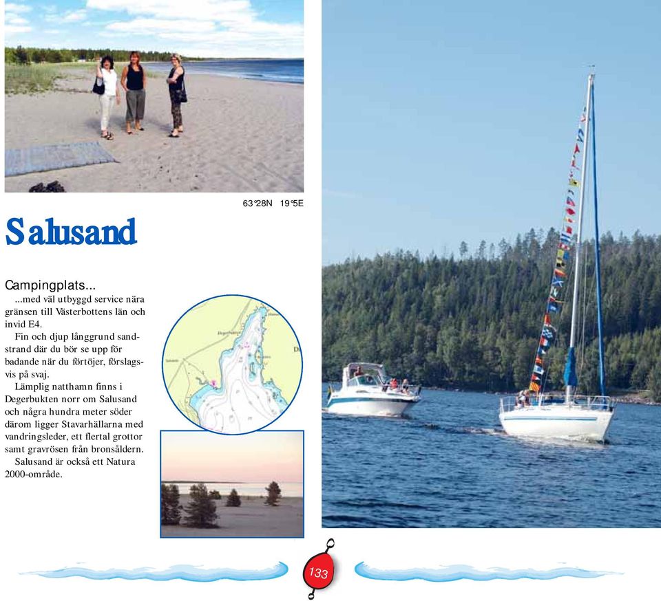 Lämplig natthamn finns i Degerbukten norr om Salusand och några hundra meter söder därom ligger Stavarhällarna