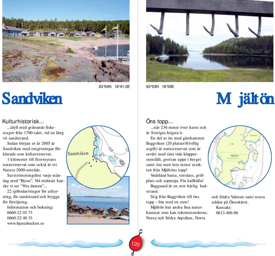 Surströmmingsfest varje måndag med Bysse. Vid midnatt kanske vi ser Vita damen... 22 sjöbodar/stugor för uthyrning, fin sandstrand och brygga för förtöjning.