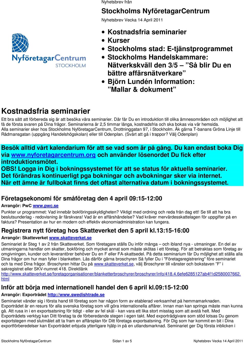 Där får Du en introduktion till olika ämnesområden och möjlighet att få de första svaren på Dina frågor. Seminarierna är 2,5 timmar långa, kostnadsfria och ska bokas via vår hemsida.