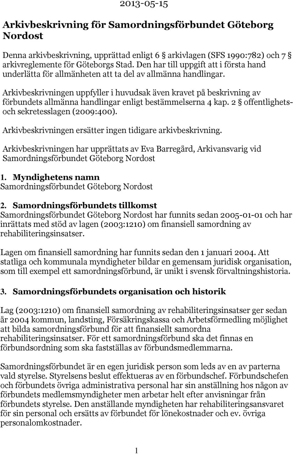 Arkivbeskrivningen uppfyller i huvudsak även kravet på beskrivning av förbundets allmänna handlingar enligt bestämmelserna 4 kap. 2 offentlighetsoch sekretesslagen (2009:400).