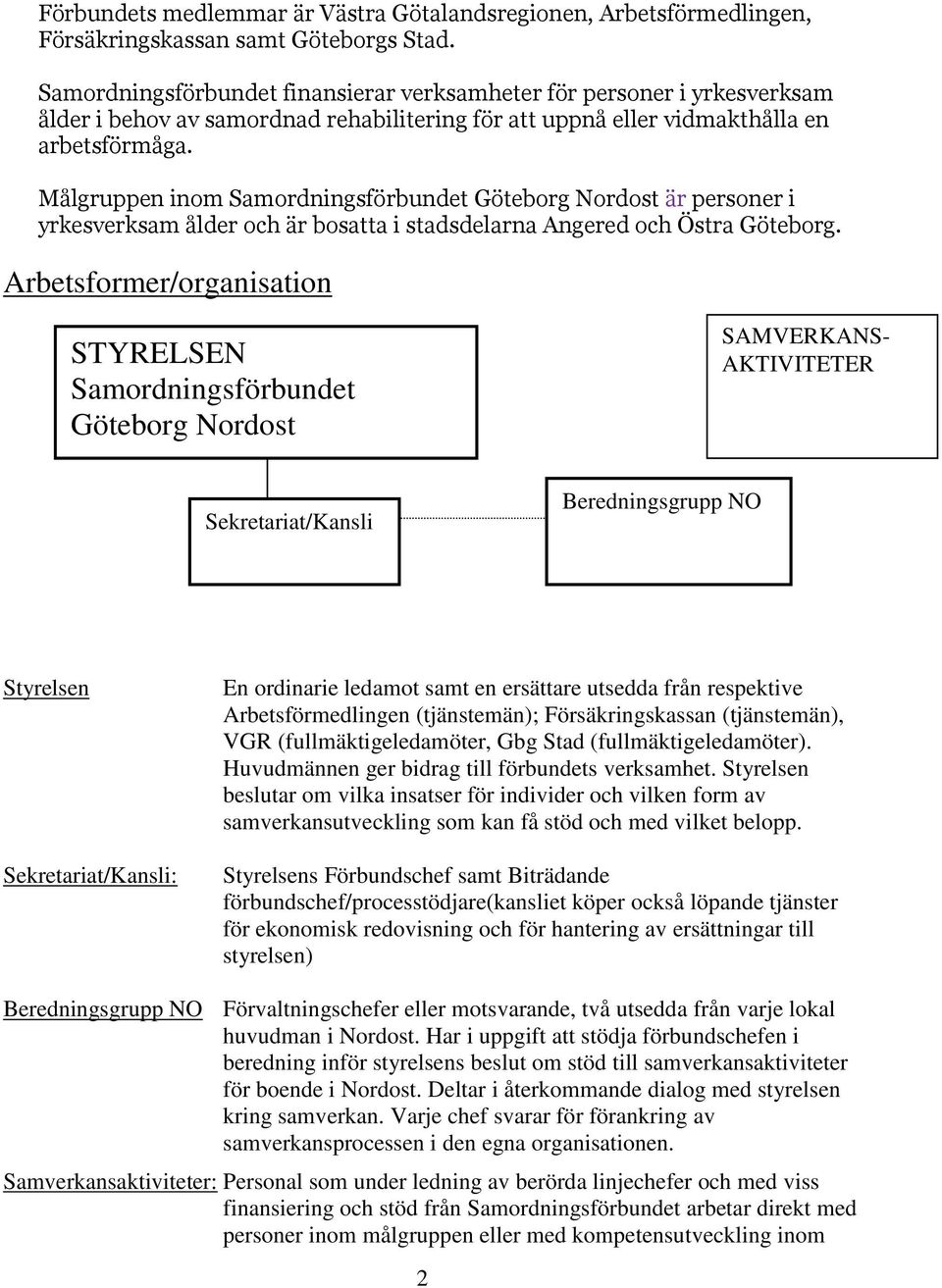 Målgruppen inom Samordningsförbundet Göteborg Nordost är personer i yrkesverksam ålder och är bosatta i stadsdelarna Angered och Östra Göteborg.