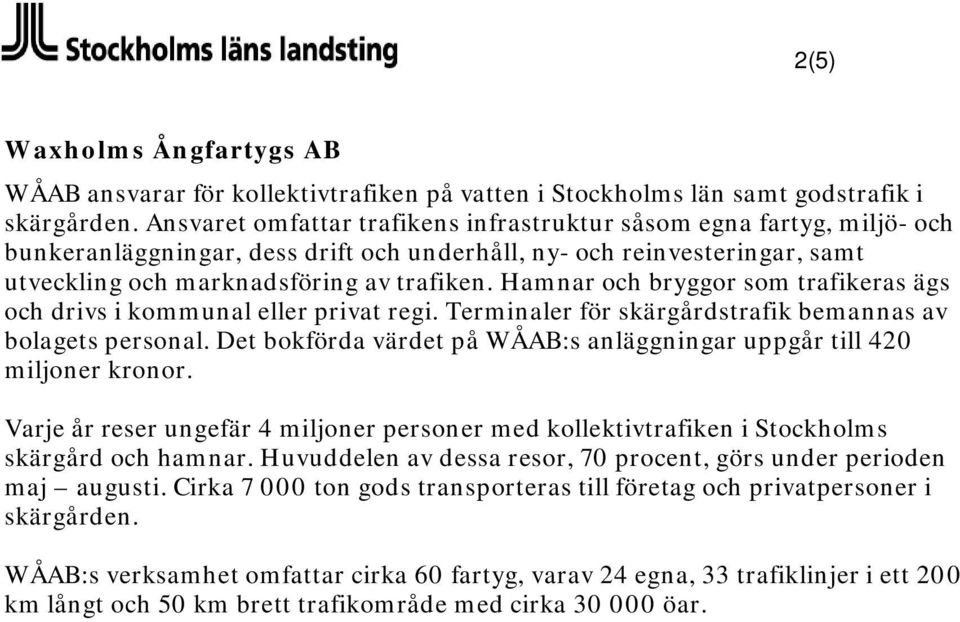 Hamnar och bryggor som trafikeras ägs och drivs i kommunal eller privat regi. Terminaler för skärgårdstrafik bemannas av bolagets personal.