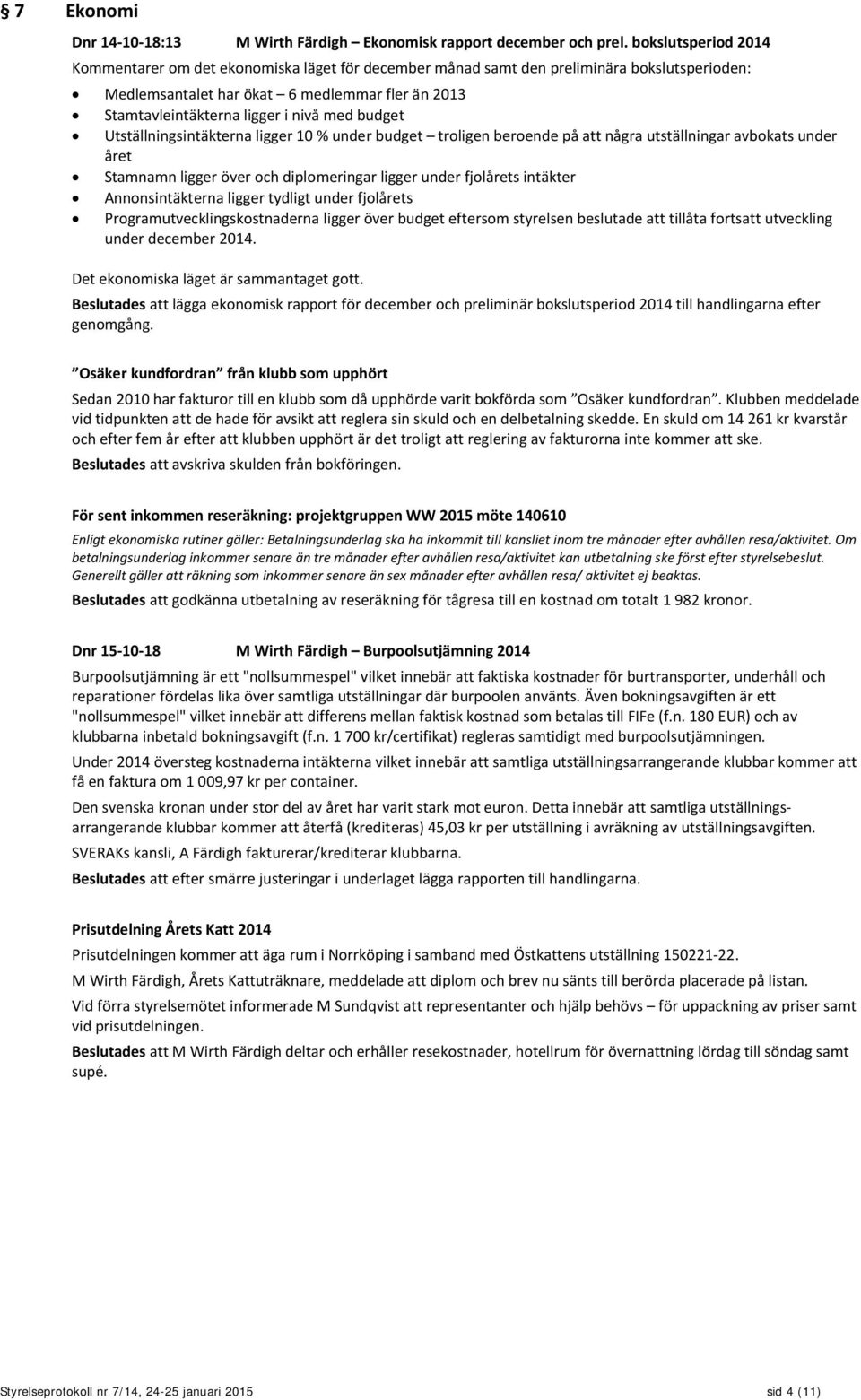 med budget Utställningsintäkterna ligger 10 % under budget troligen beroende på att några utställningar avbokats under året Stamnamn ligger över och diplomeringar ligger under fjolårets intäkter