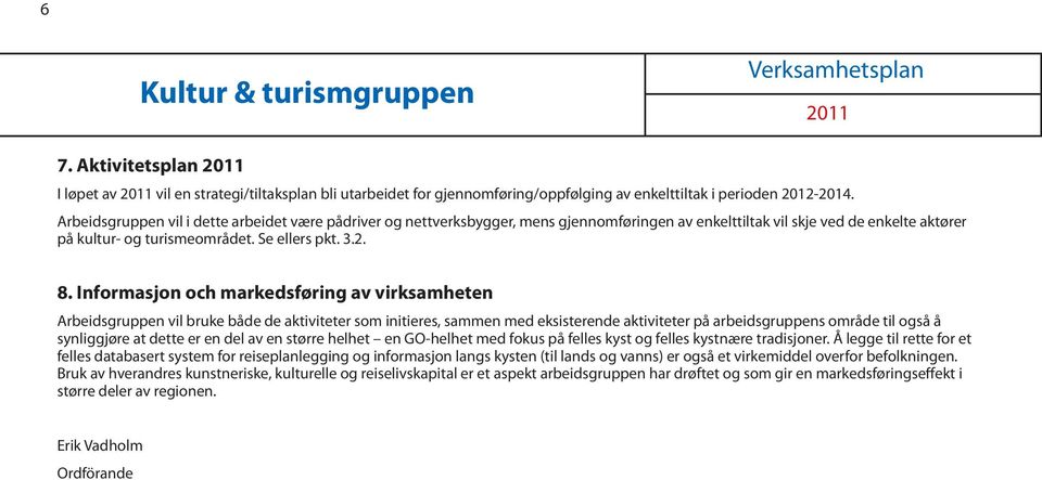 Informasjon och markedsføring av virksamheten Arbeidsgruppen vil bruke både de aktiviteter som initieres, sammen med eksisterende aktiviteter på arbeidsgruppens område til også å synliggjøre at dette