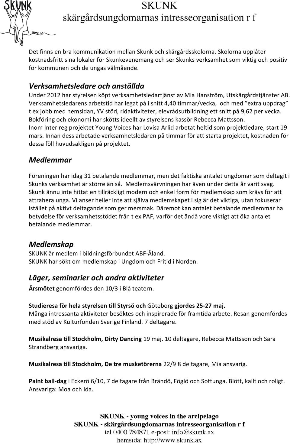 Verksamhetsledare och anställda Under 2012 har styrelsen köpt verksamhetsledartjänst av Mia Hanström, Utskärgårdstjänster AB.