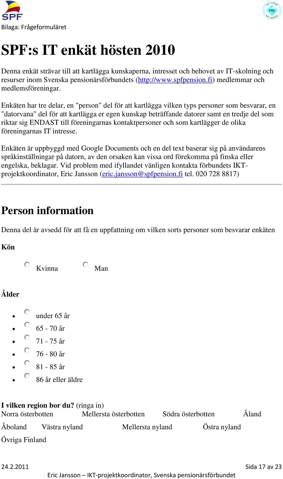 Enkäten har tre delar, en "person" del för att kartlägga vilken typs personer som besvarar, en "datorvana" del för att kartlägga er egen kunskap beträffande datorer samt en tredje del som riktar sig