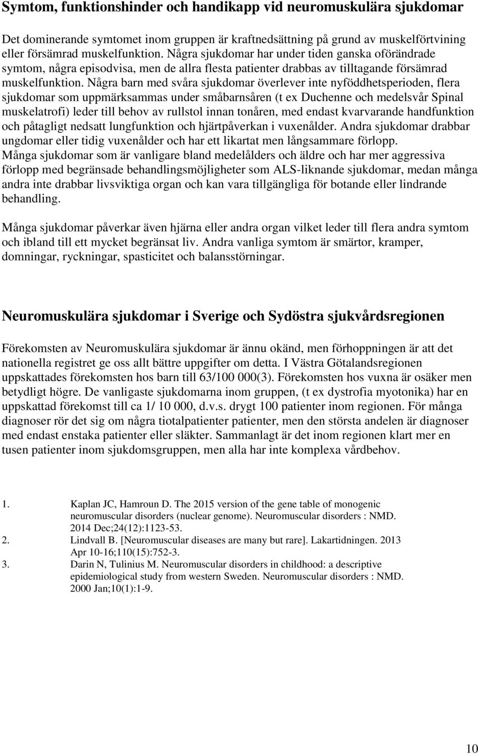 Några barn med svåra sjukdomar överlever inte nyföddhetsperioden, flera sjukdomar som uppmärksammas under småbarnsåren (t ex Duchenne och medelsvår Spinal muskelatrofi) leder till behov av rullstol