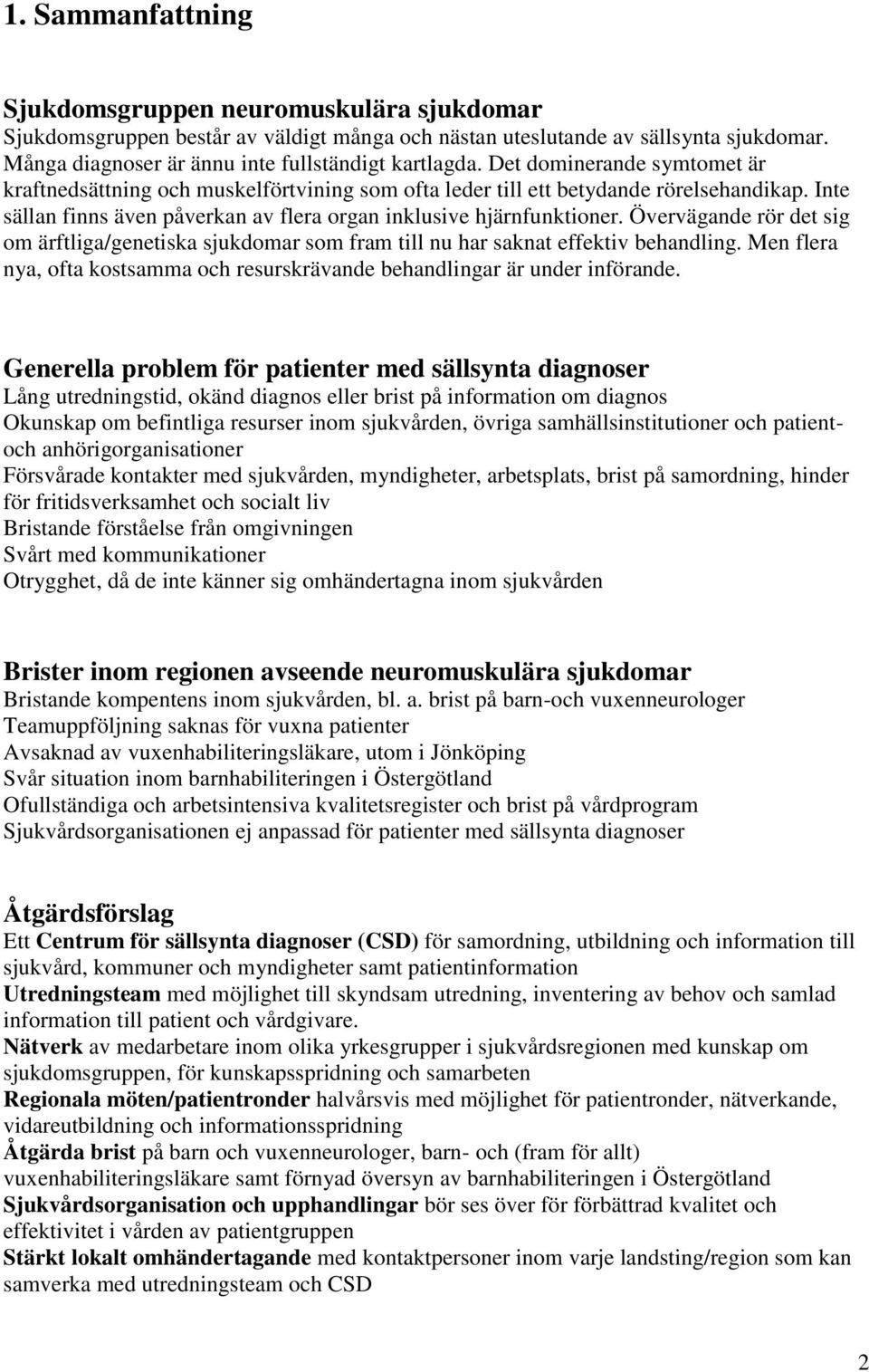 Övervägande rör det sig om ärftliga/genetiska sjukdomar som fram till nu har saknat effektiv behandling. Men flera nya, ofta kostsamma och resurskrävande behandlingar är under införande.