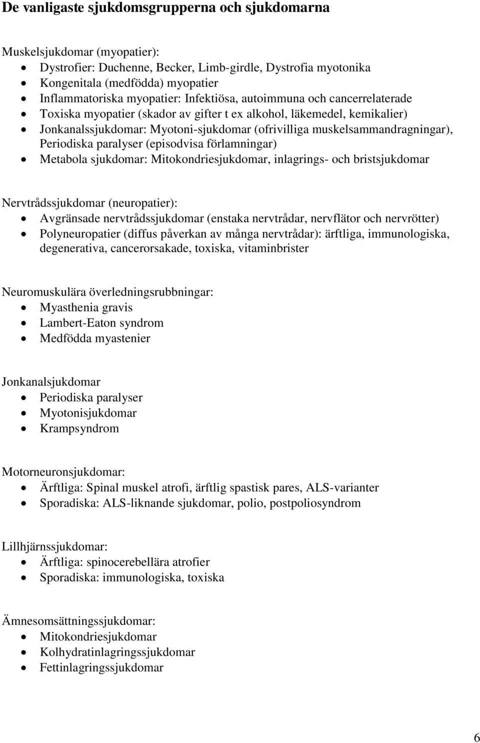 Periodiska paralyser (episodvisa förlamningar) Metabola sjukdomar: Mitokondriesjukdomar, inlagrings- och bristsjukdomar Nervtrådssjukdomar (neuropatier): Avgränsade nervtrådssjukdomar (enstaka