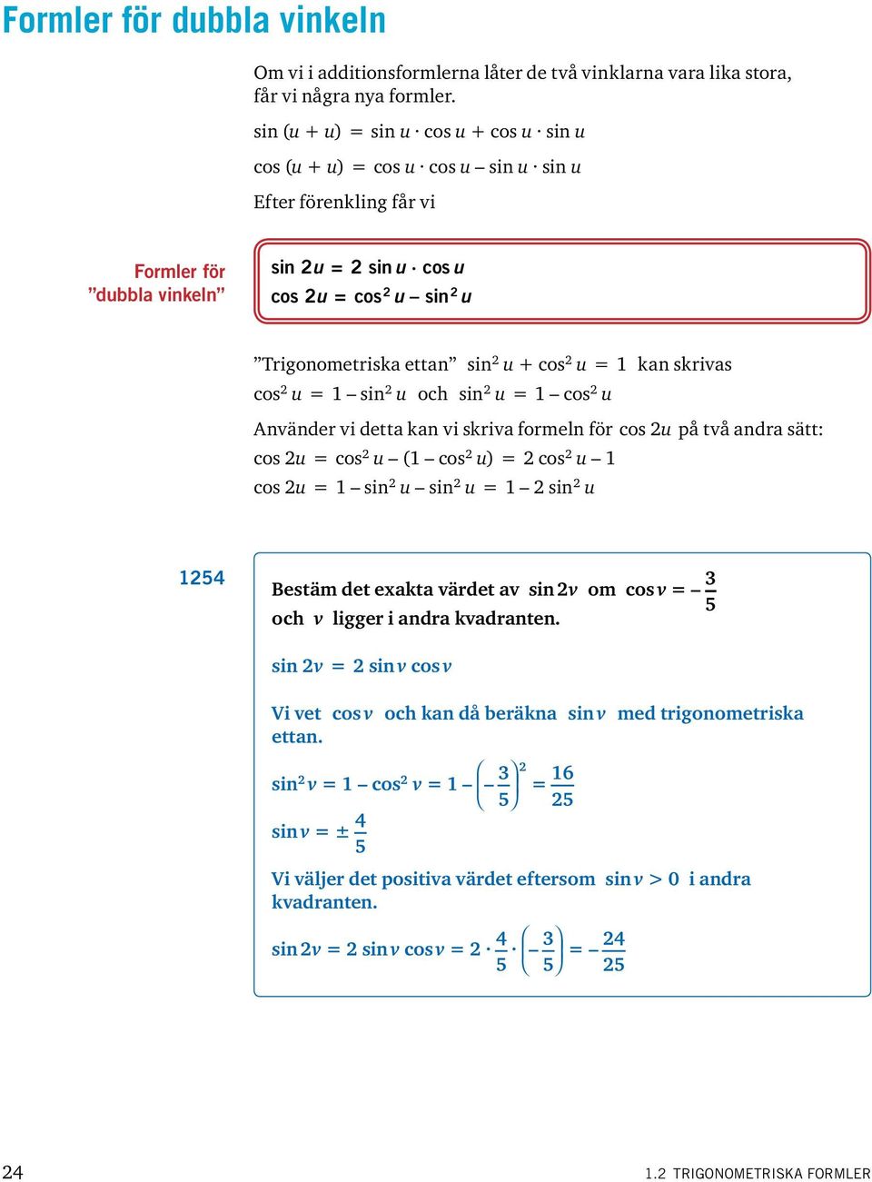 kan skrivas cos u sin u och sin u cos u Använder vi detta kan vi skriva formeln för cos u på två andra sätt: cos u cos u ( cos u) cos u cos u sin u sin u sin u 54 Bestäm det eakta värdet av sin v om
