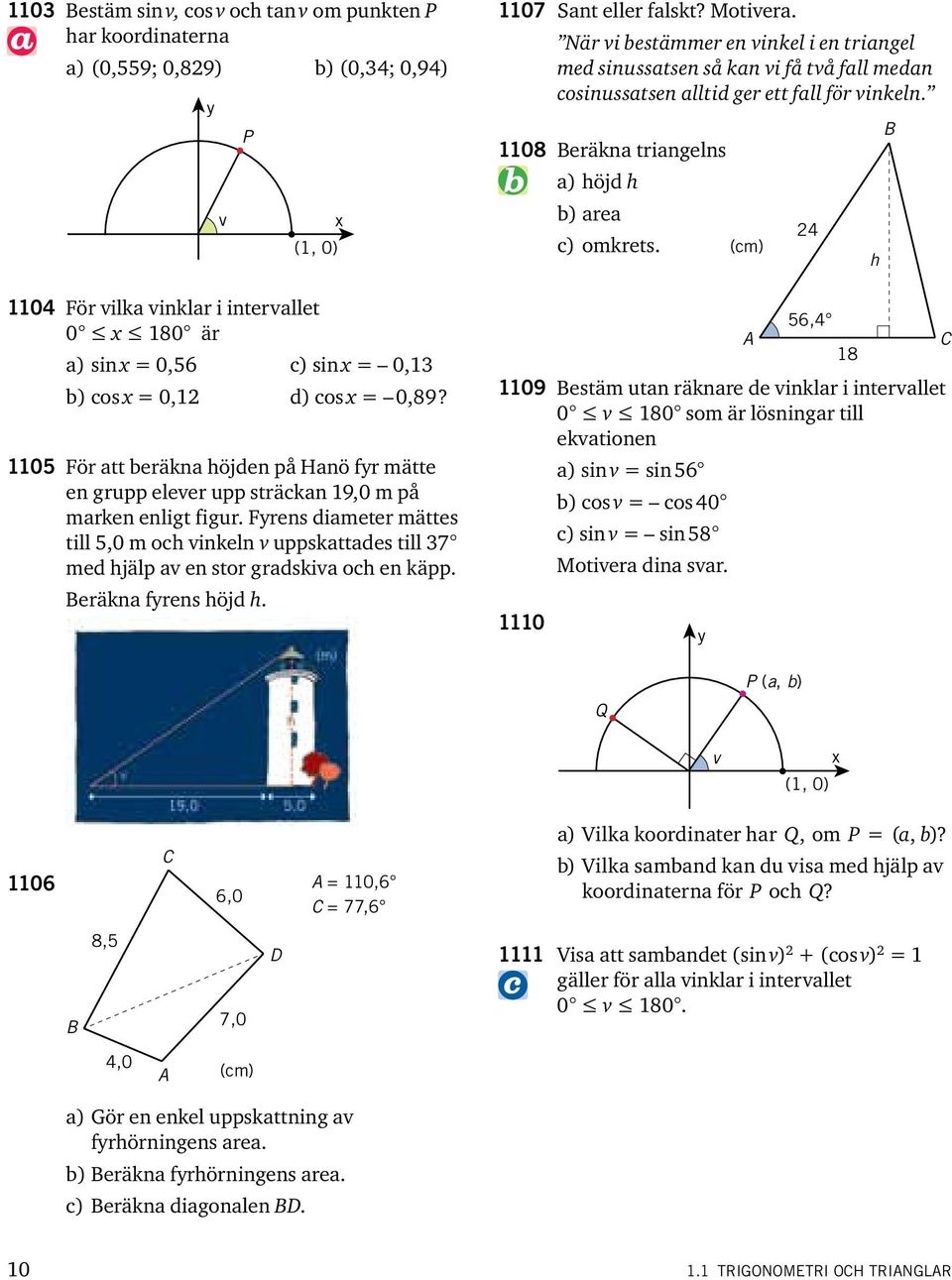 Frens diameter mättes till 5,0 m och vinkeln v uppskattades till 37 med hjälp av en stor gradskiva och en käpp. Beräkna frens höjd h. 07 Sant eller falskt? Motivera.