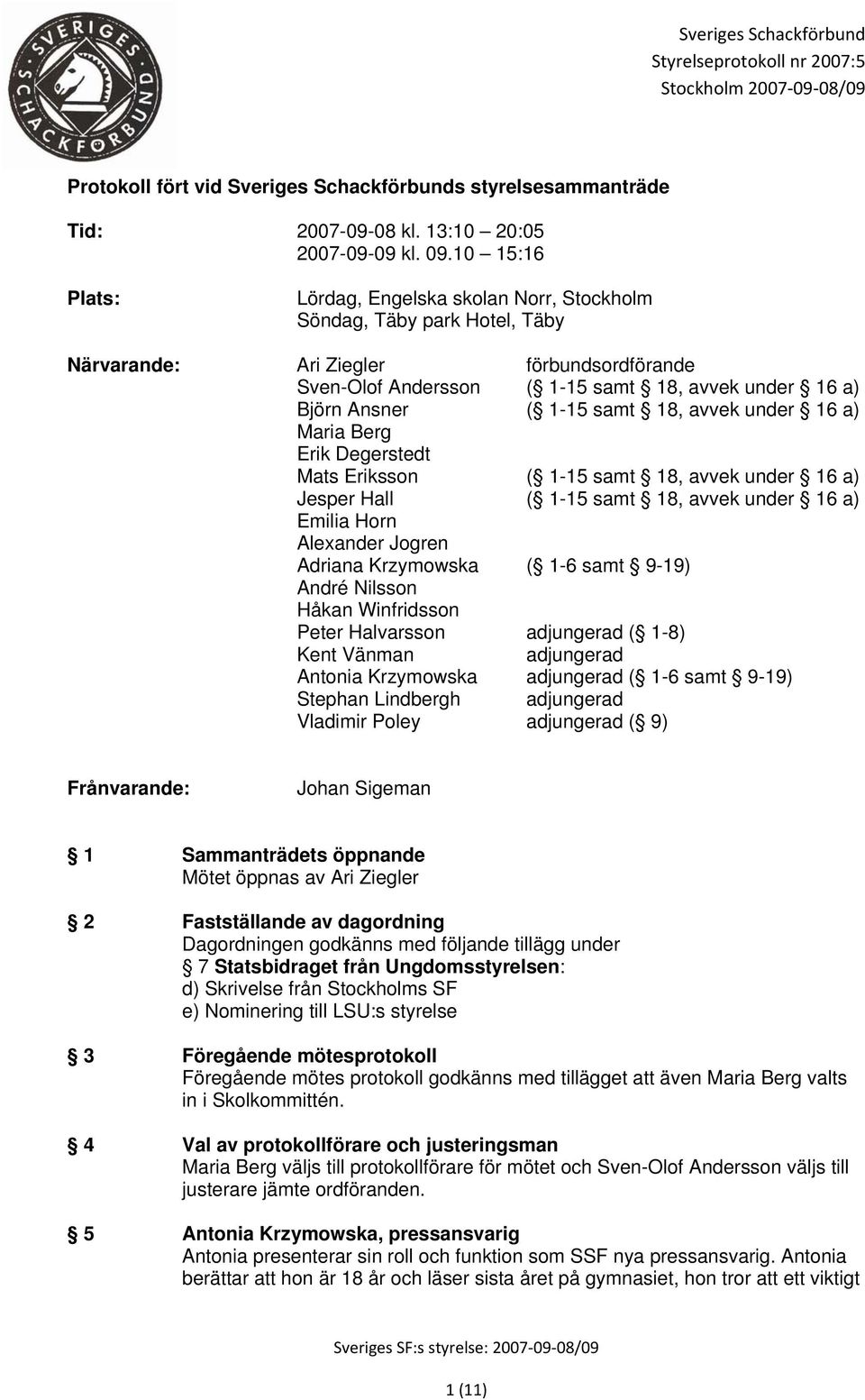 1-15 samt 18, avvek under 16 a) Maria Berg Erik Degerstedt Mats Eriksson ( 1-15 samt 18, avvek under 16 a) Jesper Hall ( 1-15 samt 18, avvek under 16 a) Emilia Horn Aleander Jogren Adriana Krzymowska