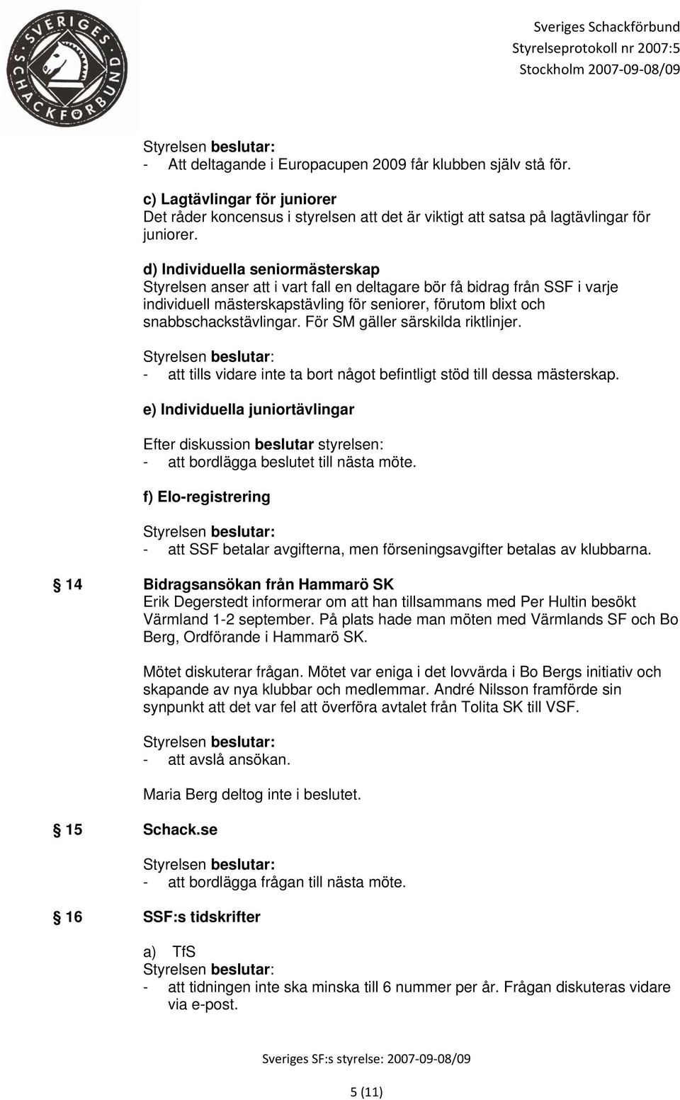 För SM gäller särskilda riktlinjer. - att tills vidare inte ta bort något befintligt stöd till dessa mästerskap.