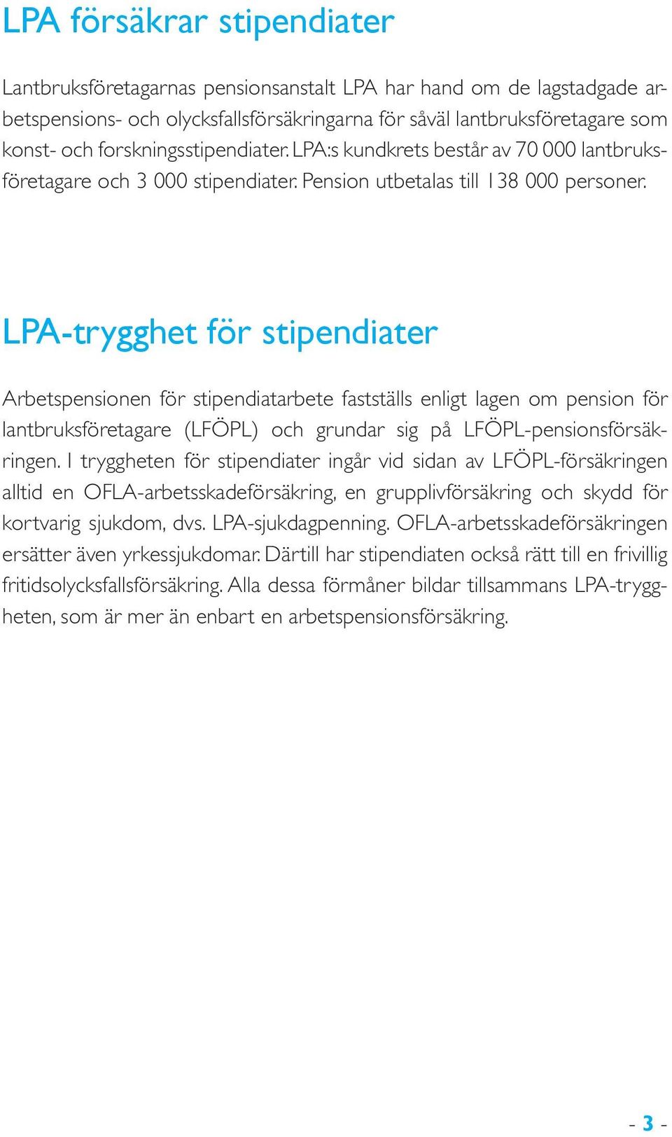 LPA-trygghet för stipendiater Arbetspensionen för stipendiatarbete fastställs enligt lagen om pension för lantbruksföretagare (LFÖPL) och grundar sig på LFÖPL-pensionsförsäkringen.