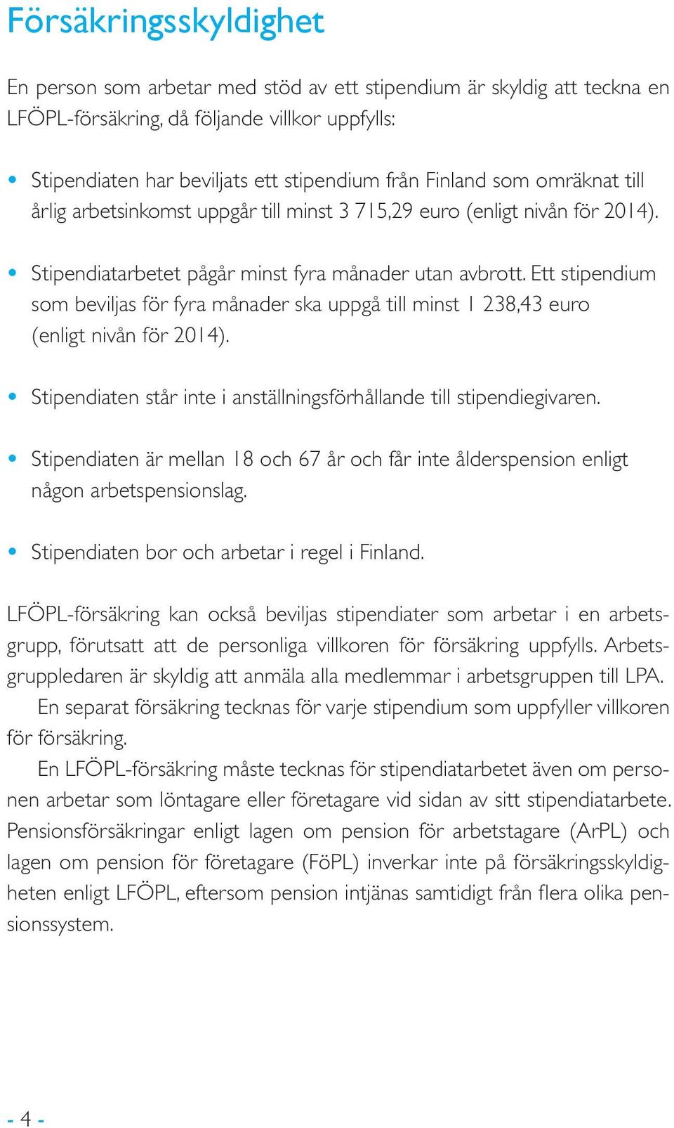 Ett stipendium som beviljas för fyra månader ska uppgå till minst 1 238,43 euro (enligt nivån för 2014). Stipendiaten står inte i anställningsförhållande till stipendiegivaren.