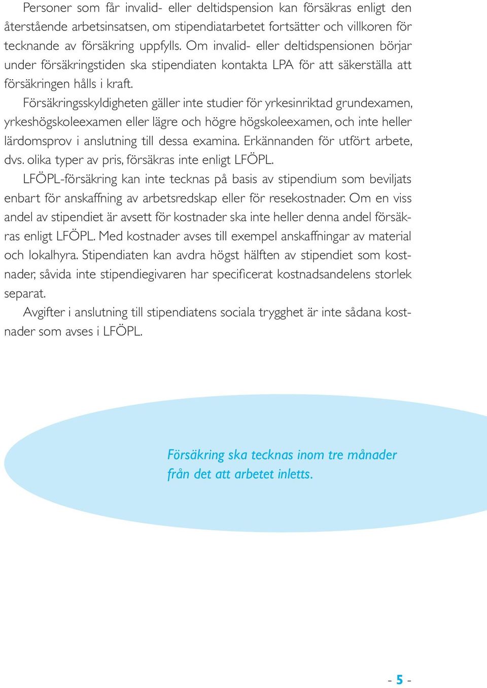 Försäkringsskyldigheten gäller inte studier för yrkesinriktad grundexamen, yrkeshögskoleexamen eller lägre och högre högskoleexamen, och inte heller lärdomsprov i anslutning till dessa examina.